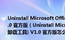 Uninstall Microsoft Office(office2013官方卸载工具) V1.0 官方版（Uninstall Microsoft Office(office2013官方卸载工具) V1.0 官方版怎么用）