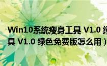 Win10系统瘦身工具 V1.0 绿色免费版（Win10系统瘦身工具 V1.0 绿色免费版怎么用）