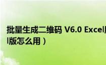 批量生成二维码 V6.0 Excel版（批量生成二维码 V6.0 Excel版怎么用）