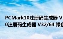 PCMark10注册码生成器 V32/64 绿色免费版（PCMark10注册码生成器 V32/64 绿色免费版怎么用）