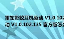 雷蛇影鲛耳机驱动 V1.0.102.135 官方版（雷蛇影鲛耳机驱动 V1.0.102.135 官方版怎么用）