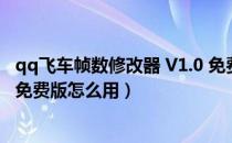 qq飞车帧数修改器 V1.0 免费版（qq飞车帧数修改器 V1.0 免费版怎么用）