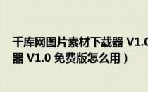 千库网图片素材下载器 V1.0 免费版（千库网图片素材下载器 V1.0 免费版怎么用）