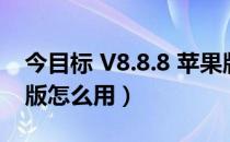 今目标 V8.8.8 苹果版（今目标 V8.8.8 苹果版怎么用）