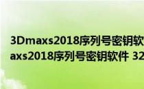 3Dmaxs2018序列号密钥软件 32/64位 绿色免费版（3Dmaxs2018序列号密钥软件 32/64位 绿色免费版怎么用）