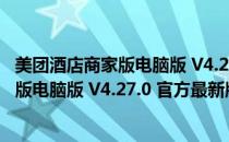 美团酒店商家版电脑版 V4.27.0 官方最新版（美团酒店商家版电脑版 V4.27.0 官方最新版怎么用）