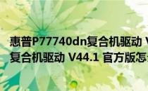 惠普P77740dn复合机驱动 V44.1 官方版（惠普P77740dn复合机驱动 V44.1 官方版怎么用）