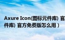 Axure Icon(图标元件库) 官方免费版（Axure Icon(图标元件库) 官方免费版怎么用）