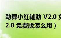 劲舞小红辅助 V2.0 免费版（劲舞小红辅助 V2.0 免费版怎么用）