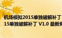 机场模拟2015单独破解补丁 V1.0 最新免费版（机场模拟2015单独破解补丁 V1.0 最新免费版怎么用）