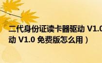 二代身份证读卡器驱动 V1.0 免费版（二代身份证读卡器驱动 V1.0 免费版怎么用）