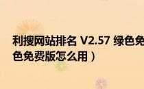 利搜网站排名 V2.57 绿色免费版（利搜网站排名 V2.57 绿色免费版怎么用）