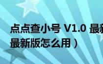 点点查小号 V1.0 最新版（点点查小号 V1.0 最新版怎么用）