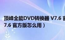 顶峰全能DVD转换器 V7.6 官方版（顶峰全能DVD转换器 V7.6 官方版怎么用）