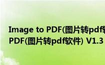 Image to PDF(图片转pdf软件) V1.3 免费版（Image to PDF(图片转pdf软件) V1.3 免费版怎么用）