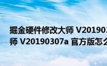 掘金硬件修改大师 V20190307a 官方版（掘金硬件修改大师 V20190307a 官方版怎么用）