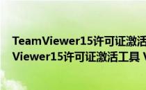 TeamViewer15许可证激活工具 V1.0 绿色免费版（TeamViewer15许可证激活工具 V1.0 绿色免费版怎么用）