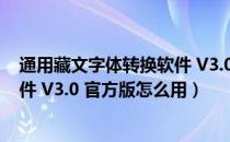 通用藏文字体转换软件 V3.0 官方版（通用藏文字体转换软件 V3.0 官方版怎么用）