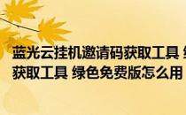 蓝光云挂机邀请码获取工具 绿色免费版（蓝光云挂机邀请码获取工具 绿色免费版怎么用）