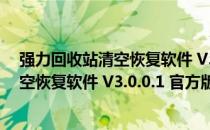 强力回收站清空恢复软件 V3.0.0.1 官方版（强力回收站清空恢复软件 V3.0.0.1 官方版怎么用）