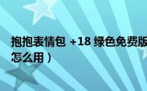 抱抱表情包 +18 绿色免费版（抱抱表情包 +18 绿色免费版怎么用）