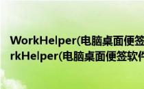 WorkHelper(电脑桌面便签软件) V1.1.0 绿色免费版（WorkHelper(电脑桌面便签软件) V1.1.0 绿色免费版怎么用）