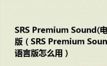 SRS Premium Sound(电脑音效增强软件) V2.7 多国语言版（SRS Premium Sound(电脑音效增强软件) V2.7 多国语言版怎么用）