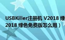 USBKiller注册机 V2018 绿色免费版（USBKiller注册机 V2018 绿色免费版怎么用）