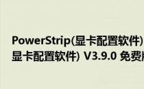 PowerStrip(显卡配置软件) V3.9.0 免费版（PowerStrip(显卡配置软件) V3.9.0 免费版怎么用）