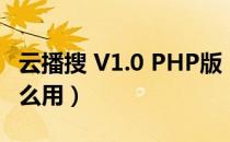 云播搜 V1.0 PHP版（云播搜 V1.0 PHP版怎么用）