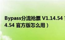 Bypass分流抢票 V1.14.54 官方版（Bypass分流抢票 V1.14.54 官方版怎么用）