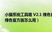 小猫系统工具箱 V2.1 绿色官方版（小猫系统工具箱 V2.1 绿色官方版怎么用）