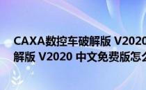 CAXA数控车破解版 V2020 中文免费版（CAXA数控车破解版 V2020 中文免费版怎么用）