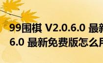 99围棋 V2.0.6.0 最新免费版（99围棋 V2.0.6.0 最新免费版怎么用）