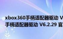 xbox360手柄适配器驱动 V6.2.29 官方最新版（xbox360手柄适配器驱动 V6.2.29 官方最新版怎么用）