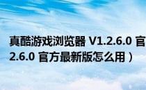 真酷游戏浏览器 V1.2.6.0 官方最新版（真酷游戏浏览器 V1.2.6.0 官方最新版怎么用）