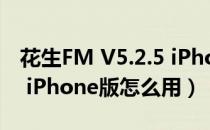 花生FM V5.2.5 iPhone版（花生FM V5.2.5 iPhone版怎么用）