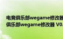 电竞俱乐部wegame修改器 V0.10407 绿色免费版（电竞俱乐部wegame修改器 V0.10407 绿色免费版怎么用）