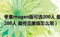 拳皇mugen版可选200人 最终完美版（拳皇mugen版可选200人 最终完美版怎么用）