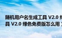 随机用户名生成工具 V2.0 绿色免费版（随机用户名生成工具 V2.0 绿色免费版怎么用）