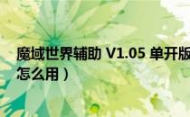 魔域世界辅助 V1.05 单开版（魔域世界辅助 V1.05 单开版怎么用）