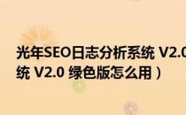 光年SEO日志分析系统 V2.0 绿色版（光年SEO日志分析系统 V2.0 绿色版怎么用）