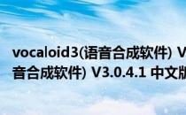 vocaloid3(语音合成软件) V3.0.4.1 中文版（vocaloid3(语音合成软件) V3.0.4.1 中文版怎么用）