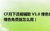 CF月下透视辅助 V1.0 绿色免费版（CF月下透视辅助 V1.0 绿色免费版怎么用）