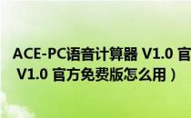 ACE-PC语音计算器 V1.0 官方免费版（ACE-PC语音计算器 V1.0 官方免费版怎么用）