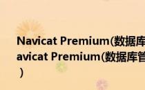 Navicat Premium(数据库管理工具) V10.0.11 免费版（Navicat Premium(数据库管理工具) V10.0.11 免费版怎么用）