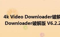 4k Video Downloader破解版 V6.2.26 免费版（4k Video Downloader破解版 V6.2.26 免费版怎么用）