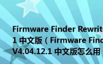 Firmware Finder Rewrite(华为固件下载工具) V4.04.12.1 中文版（Firmware Finder Rewrite(华为固件下载工具) V4.04.12.1 中文版怎么用）