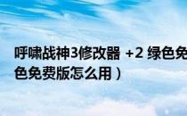 呼啸战神3修改器 +2 绿色免费版（呼啸战神3修改器 +2 绿色免费版怎么用）