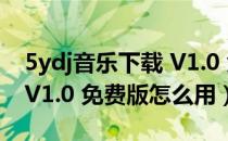 5ydj音乐下载 V1.0 免费版（5ydj音乐下载 V1.0 免费版怎么用）